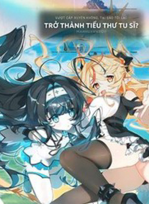 Vượt Cấp Xuyên Không, Tại Sao Tôi Lại Trở Thành Tiểu Thư Tu Sĩ?